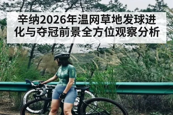 辛纳2026年温网草地发球进化与夺冠前景全方位观察分析